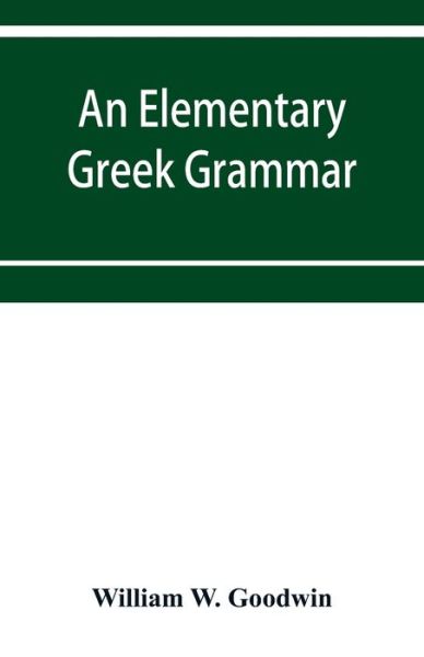 An elementary Greek grammar - William W Goodwin - Books - Alpha Edition - 9789353953812 - December 16, 2019