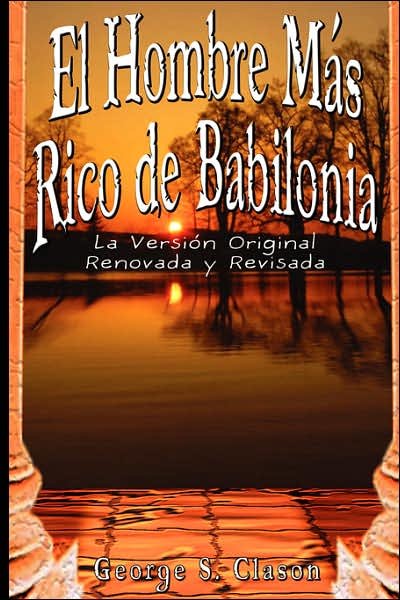 El Hombre Mas Rico De Babilonia: La Version Original Renovada Y Revisada - George S. Clason - Kirjat - BN Publishing - 9789562913812 - tiistai 20. helmikuuta 2007