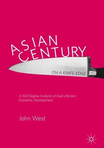 Cover for John West · Asian Century... on a Knife-edge: A 360 Degree Analysis of Asia's Recent Economic Development (Innbunden bok) [1st ed. 2018 edition] (2018)
