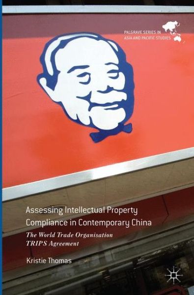 Cover for Kristie Thomas · Assessing Intellectual Property Compliance in Contemporary China: The World Trade Organisation TRIPS Agreement - Palgrave Series in Asia and Pacific Studies (Paperback Book) [Softcover reprint of the original 1st ed. 2017 edition] (2018)
