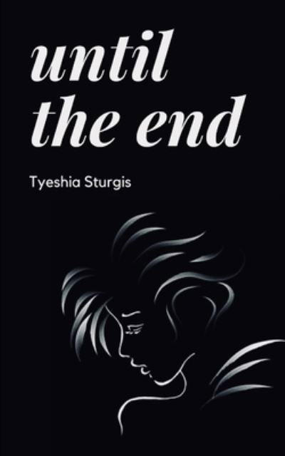 Cover for Tyeshia Sturgis · Until The End: Poems on toxicity in relationships, the pain and the redemption (Finding the strength to over come it) (Pocketbok) (2021)