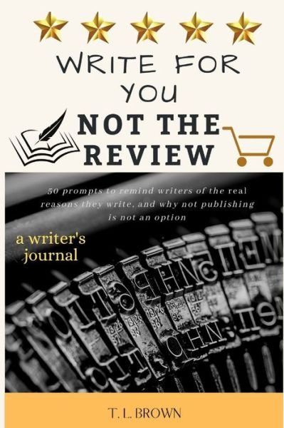 Write for You, Not the Review: 50 Prompts to Help Remind Writers of the Real Reasons They Write, and Why Not Publishing is Not an Option - T L Brown - Böcker - Independently Published - 9798614771812 - 25 februari 2020