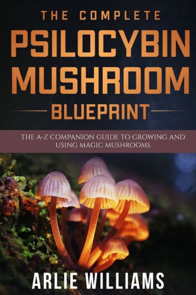 Cover for Arlie Williams · The Complete Psilocybin Mushroom Blueprint: The A-Z Companion Guide To Growing And Using Magic Mushrooms - Alternative Remedies (Paperback Book) (2020)