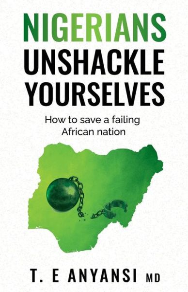 Nigerians, Unshackle Yourselves: How to Save a Failing African Nation - T E Anyansi - Książki - Independently Published - 9798753339812 - 25 października 2021