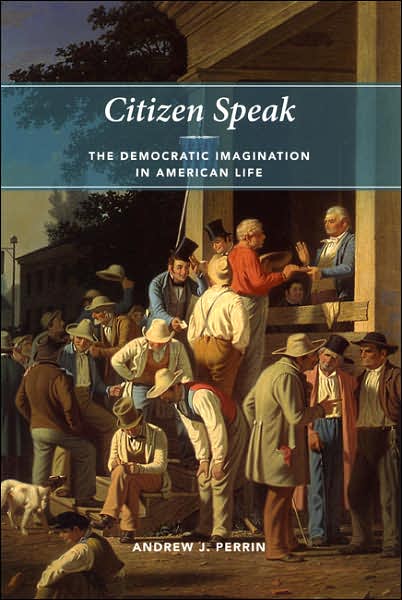Cover for Andrew J. Perrin · Citizen Speak: The Democratic Imagination in American Life - Morality and Society Series (Paperback Book) [New edition] (2006)