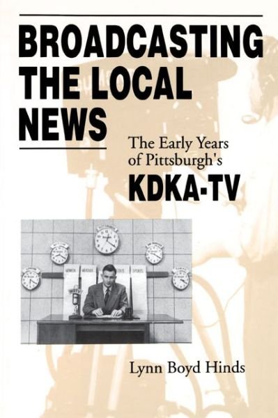 Cover for Lynn  Boyd Hinds · Broadcasting the Local News: The Early Years of Pittsburgh's KDKA-TV (Paperback Book) (1995)