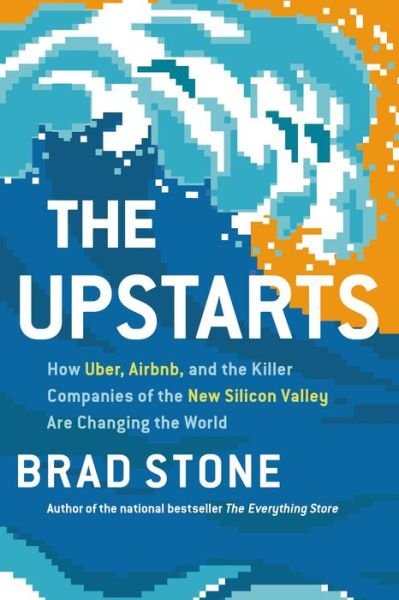 Cover for Brad Stone · The Upstarts: How Uber, Airbnb, and the Killer Companies of the New Silicon Valley Are Changing the World (Hardcover bog) (2017)