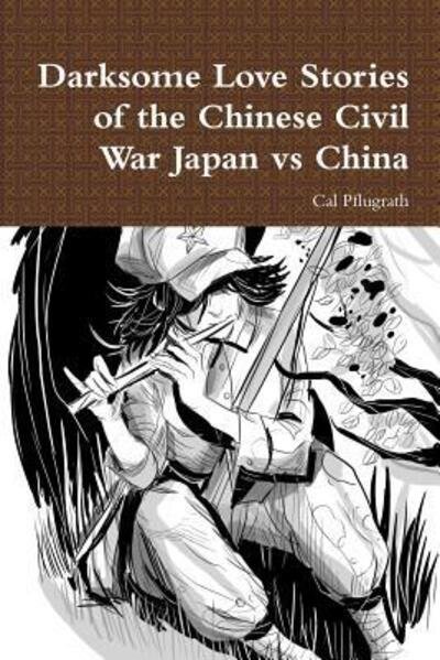 Cover for Cal Pflugrath · Darksome Love Stories of the Chinese Civil War Japan vs China (Paperback Book) (2018)