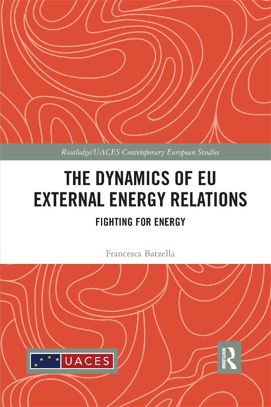 Cover for Batzella, Francesca (University of Hertfordshire, UK) · The Dynamics of EU External Energy Relations: Fighting for Energy - Routledge / UACES Contemporary European Studies (Paperback Book) (2019)