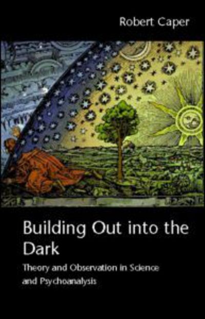 Cover for Caper, Robert (University of California at Los Angeles, USA) · Building Out into the Dark: Theory and Observation in Science and Psychoanalysis (Paperback Book) (2008)