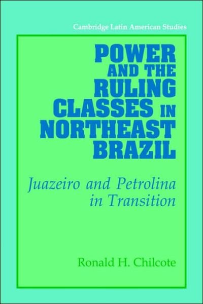 Cover for Chilcote, Ronald H. (University of California, Riverside) · Power and the Ruling Classes in Northeast Brazil: Juazeiro and Petrolina in Transition - Cambridge Latin American Studies (Paperback Book) (2006)