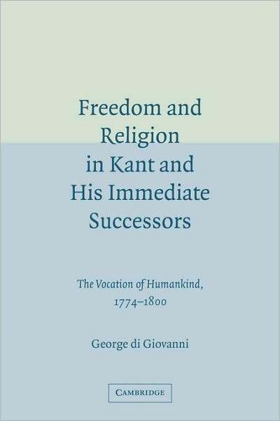 Cover for Di Giovanni, George (Professor, Mcgill University, Montreal) · Freedom and Religion in Kant and his Immediate Successors: The Vocation of Humankind, 1774–1800 (Paperback Book) (2009)