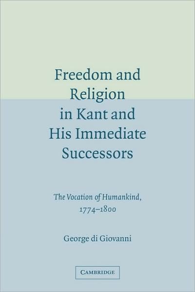 Cover for Di Giovanni, George (Professor, Mcgill University, Montreal) · Freedom and Religion in Kant and his Immediate Successors: The Vocation of Humankind, 1774–1800 (Taschenbuch) (2009)