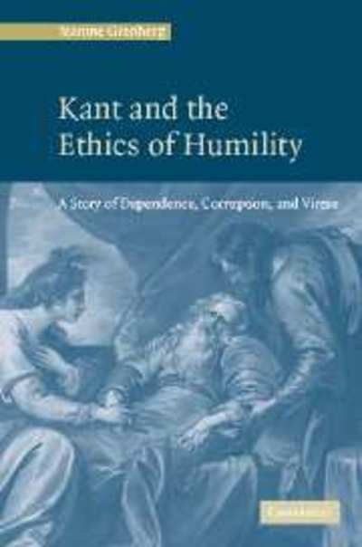 Cover for Grenberg, Jeanine (St Olaf College, Minnesota) · Kant and the Ethics of Humility: A Story of Dependence, Corruption and Virtue (Hardcover Book) (2005)