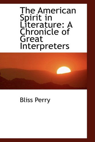 The American Spirit in Literature: a Chronicle of Great Interpreters - Bliss Perry - Książki - BiblioLife - 9780559751813 - 30 listopada 2008