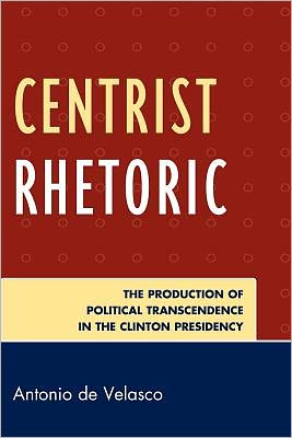 Cover for Antonio De Velasco · Centrist Rhetoric: The Production of Political Transcendence in the Clinton Presidency - Lexington Studies in Political Communication (Paperback Book) (2012)