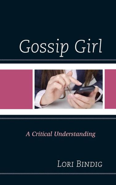 Cover for Lori Bindig · Gossip Girl: A Critical Understanding - Critical Studies in Television (Hardcover Book) (2014)