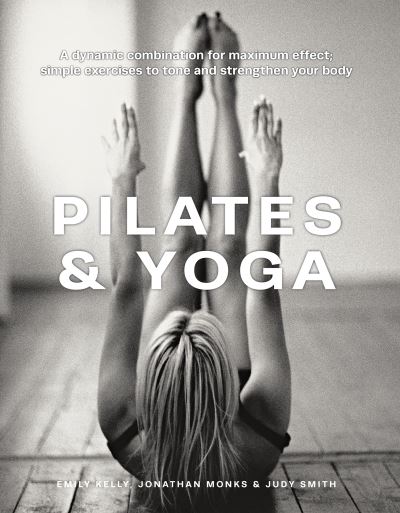 Pilates & Yoga: A dynamic combination for maximum effect; simple exercises to tone and strengthen your body - Emily Kelly - Bøger - Anness Publishing - 9780754835813 - 20. april 2023