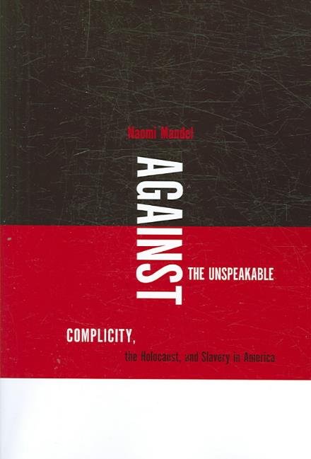 Against the Unspeakable: Complicity, the Holocaust, and Slavery in America - Naomi Mandel - Livros - University of Virginia Press - 9780813925813 - 8 de janeiro de 2007