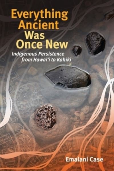 Cover for Emalani Case · Everything Ancient Was Once New: Indigenous Persistence from Hawai'i to Kahiki - Indigenous Pacifics (Paperback Book) (2021)