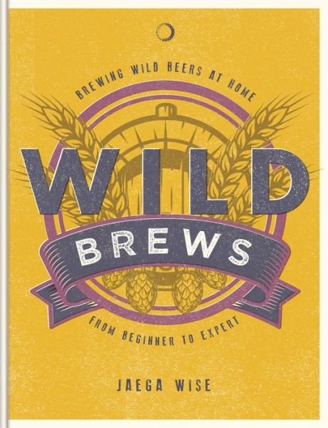 Cover for Jaega Wise · Wild Brews: The craft of home brewing, from sour and fruit beers to farmhouse ales: WINNER OF THE FORTNUM &amp; MASON DEBUT DRINK BOOK AWARD (Gebundenes Buch) (2022)