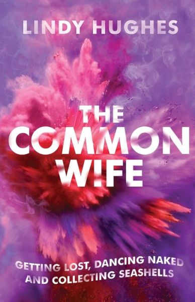 Cover for Lindy Hughes · The Common Wife : Getting Lost, Dancing Naked &amp; Collecting Seashells (Paperback Book) (2019)