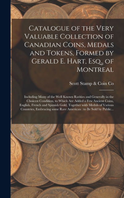 Cover for Scott Stamp &amp; Coin Co · Catalogue of the Very Valuable Collection of Canadian Coins, Medals and Tokens, Formed by Gerald E. Hart, Esq., of Montreal [microform] (Hardcover Book) (2021)
