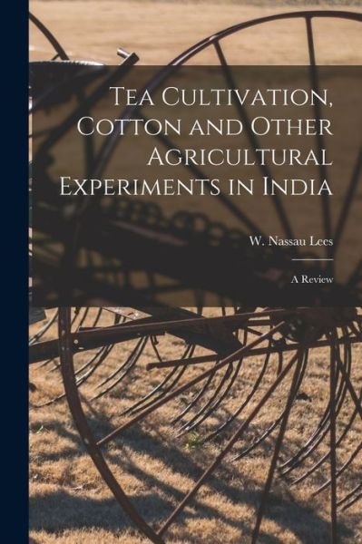 Cover for W Nassau (William Nassau) 182 Lees · Tea Cultivation, Cotton and Other Agricultural Experiments in India (Paperback Book) (2021)