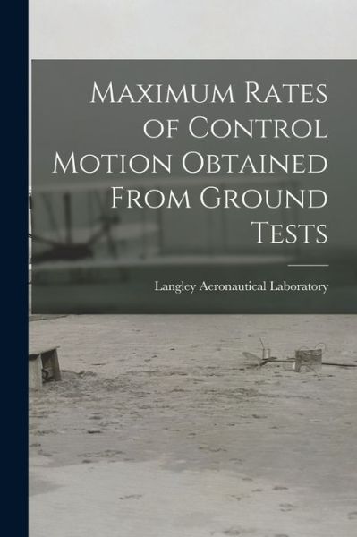 Cover for Langley Aeronautical Laboratory · Maximum Rates of Control Motion Obtained From Ground Tests (Paperback Book) (2021)