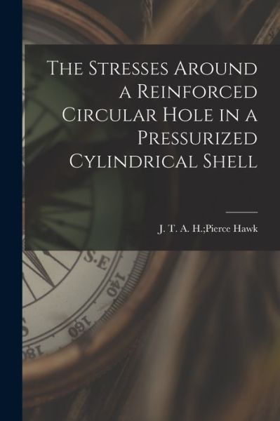 Cover for A H Pierce J T Hawk · The Stresses Around a Reinforced Circular Hole in a Pressurized Cylindrical Shell (Paperback Book) (2021)