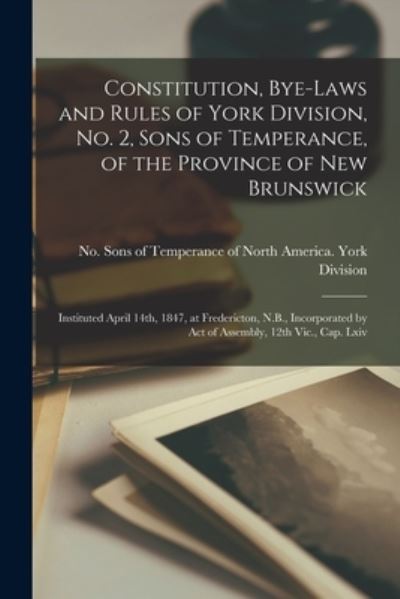 Cover for Sons of Temperance of North America · Constitution, Bye-laws and Rules of York Division, No. 2, Sons of Temperance, of the Province of New Brunswick [microform] (Paperback Book) (2021)