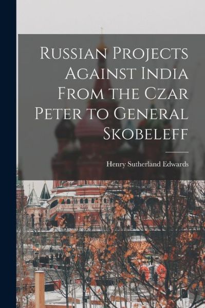 Cover for Henry Sutherland Edwards · Russian Projects Against India from the Czar Peter to General Skobeleff (Book) (2022)