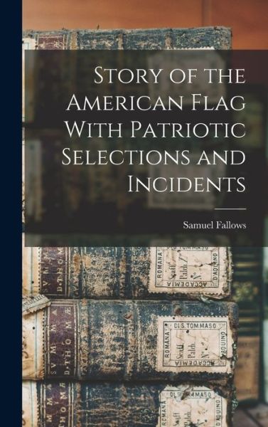 Cover for Samuel Fallows · Story of the American Flag with Patriotic Selections and Incidents (Book) (2022)