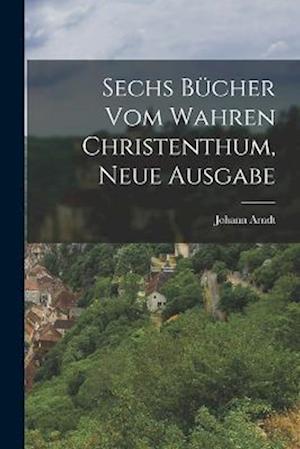 Cover for Johann Arndt · Sechs Bücher Vom Wahren Christenthum, Neue Ausgabe (Book) (2022)