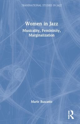 Cover for Buscatto, Marie (University of Paris 1 Pantheon-Sorbonne, France) · Women in Jazz: Musicality, Femininity, Marginalization - Transnational Studies in Jazz (Hardcover Book) (2021)