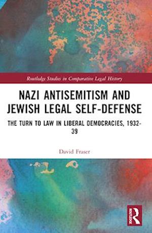 Cover for Fraser, David (University of Nottingham, UK) · Nazi Antisemitism and Jewish Legal Self-Defense: The Turn to Law in Liberal Democracies, 1932–39 - Routledge Studies in Comparative Legal History (Paperback Book) (2024)