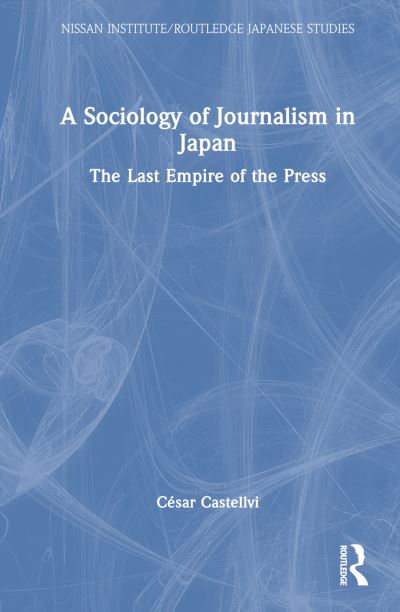 Cover for Cesar Castellvi · A Sociology of Journalism in Japan: The Last Empire of the Press - Nissan Institute / Routledge Japanese Studies (Hardcover Book) (2024)