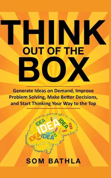 Cover for Som Bathla · Think Out of The Box: Generate Ideas on Demand, Improve Problem Solving, Make Better Decisions, and Start Thinking Your Way to the Top - Power-Up Your Brain (Paperback Book) (2019)