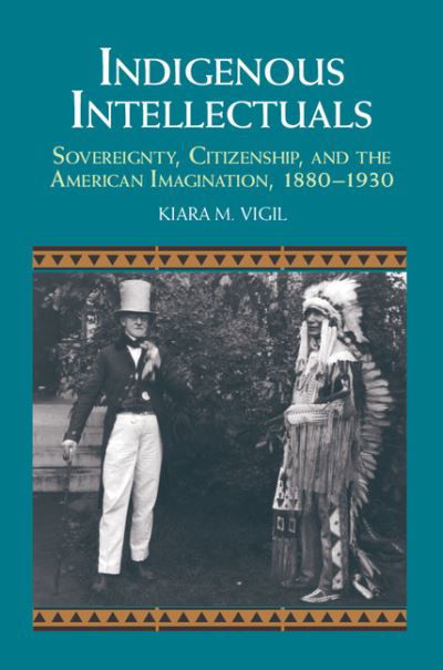 Cover for Vigil, Kiara M. (Amherst College, Massachusetts) · Indigenous Intellectuals: Sovereignty, Citizenship, and the American Imagination, 1880–1930 - Studies in North American Indian History (Hardcover Book) (2015)