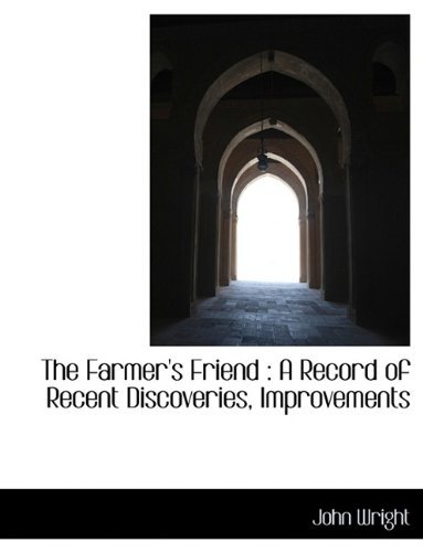 Cover for John Wright · The Farmer's Friend: a Record of Recent Discoveries, Improvements (Gebundenes Buch) (2009)