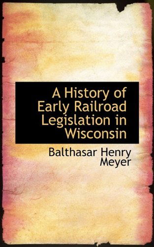 Cover for Balthasar Henry Meyer · A History of Early Railroad Legislation in Wisconsin (Paperback Book) (2009)