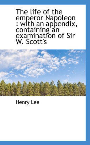 Cover for Henry Lee · The Life of the Emperor Napoleon: with an Appendix, Containing an Examination of Sir W. Scott's (Paperback Book) (2009)