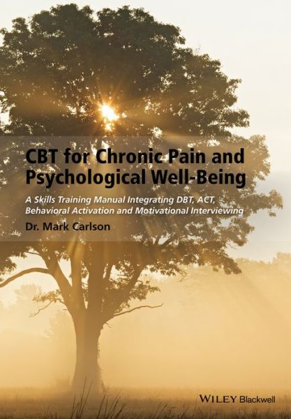 CBT for Chronic Pain and Psychological Well-Being: A Skills Training Manual Integrating DBT, ACT, Behavioral Activation and Motivational Interviewing - Mark Carlson - Livros - John Wiley and Sons Ltd - 9781118788813 - 23 de maio de 2014
