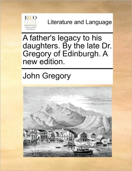 Cover for John Gregory · A Father's Legacy to His Daughters. by the Late Dr. Gregory of Edinburgh. a New Edition. (Paperback Book) (2010)