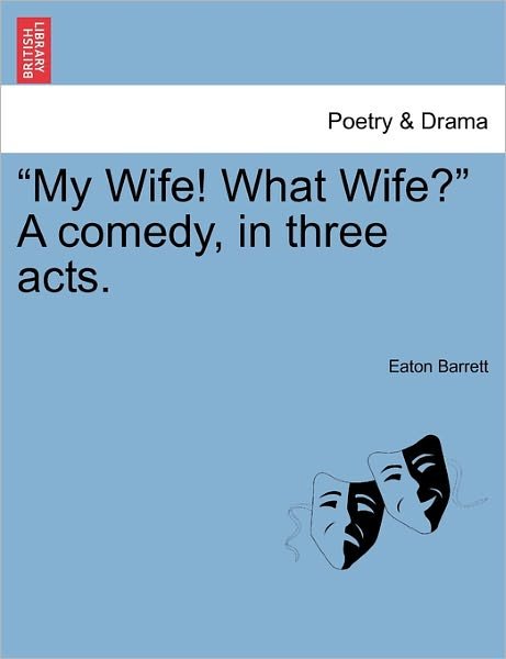 Cover for Eaton Barrett · `my Wife! What Wife?` a Comedy, in Three Acts. (Taschenbuch) (2011)