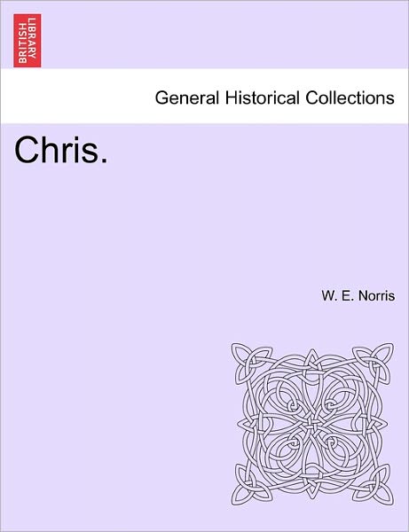 Chris. Vol. I. - W E Norris - Kirjat - British Library, Historical Print Editio - 9781241183813 - tiistai 1. maaliskuuta 2011