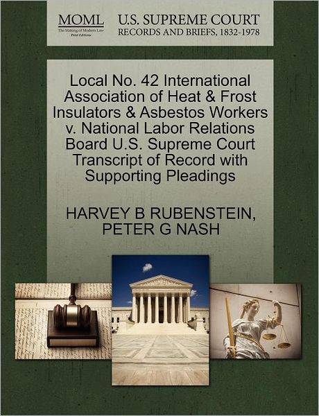 Cover for Harvey B Rubenstein · Local No. 42 International Association of Heat &amp; Frost Insulators &amp; Asbestos Workers V. National Labor Relations Board U.s. Supreme Court Transcript O (Paperback Book) (2011)