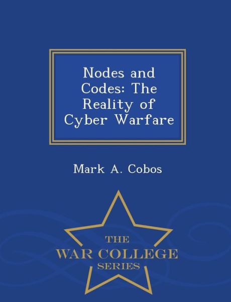 Cover for Mark a Cobos · Nodes and Codes: the Reality of Cyber Warfare - War College Series (Paperback Book) (2015)