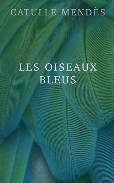 Cover for Catulle Mendes · Les Oiseaux Bleus (Taschenbuch) (2020)