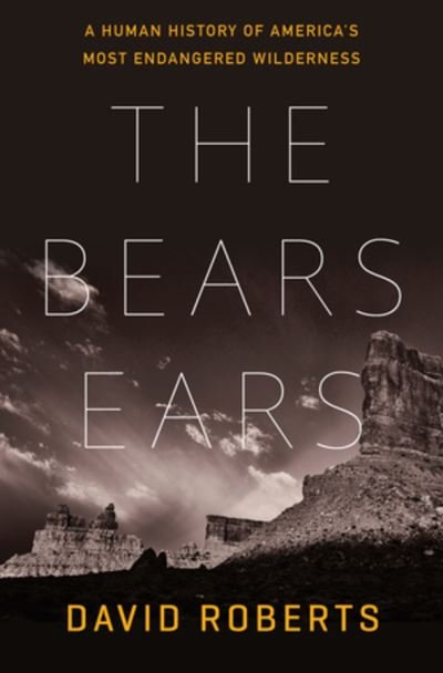 Cover for David Roberts · The Bears Ears: A Human History of America's Most Endangered Wilderness (Hardcover Book) (2024)